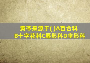 黄芩来源于( )A百合科B十字花科C唇形科D伞形科